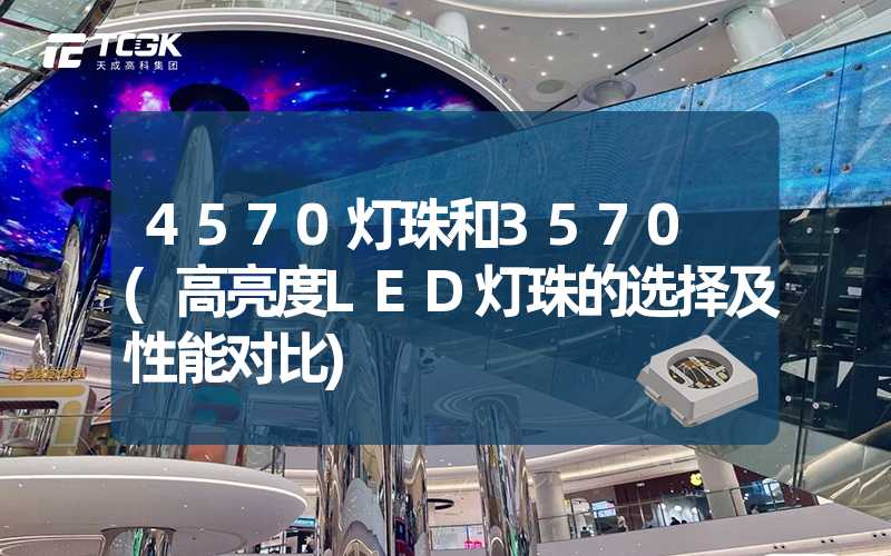 4570灯珠和3570 (高亮度LED灯珠的选择及性能对比)